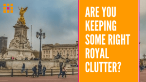Are you Keeping Right Royal Clutter - Blog by Orderly Office and Home_